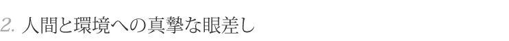 2.人間と環境への真摯な眼差し